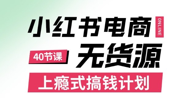 小红书无货源电商课程,上瘾式搞钱计划,月薪3k到3W都适用的赚钱技巧-无双副业