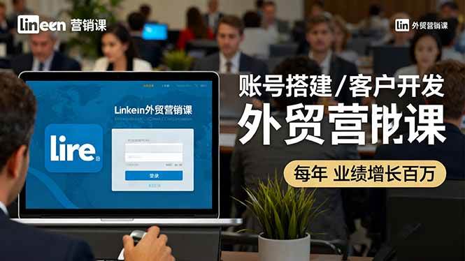 LinkedIn外贸营销课:账号搭建与客户开发成交转化策略-无双副业
