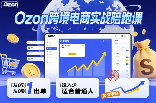 Ozon跨境电商实战陪跑课,教你从0到1出单适合普通人-无双副业