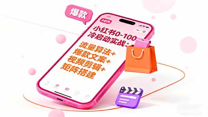 小红书0-100冷启动实战:流量算法+爆款选品+文案+视频+矩阵-无双副业