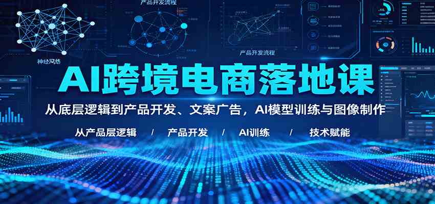 AI跨境电商落地课:从底层逻辑到产品开发与广告优化-无双副业