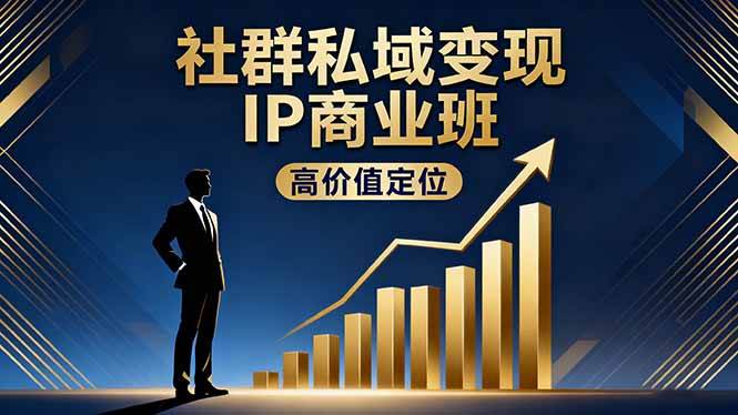 社群私域变现IP商业班,高价值定位精准引流私聊成交实践盈利百万-无双副业