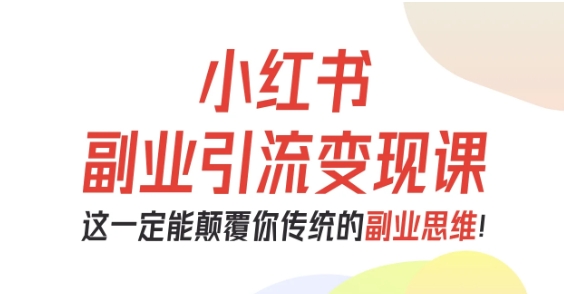 小红书副业引流变现课,从0到1跑通副业项目颠覆传统思维-无双副业