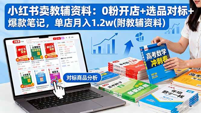 小红书卖教辅资料:0粉开店选品对标爆款笔记单店月入1.2w-无双副业