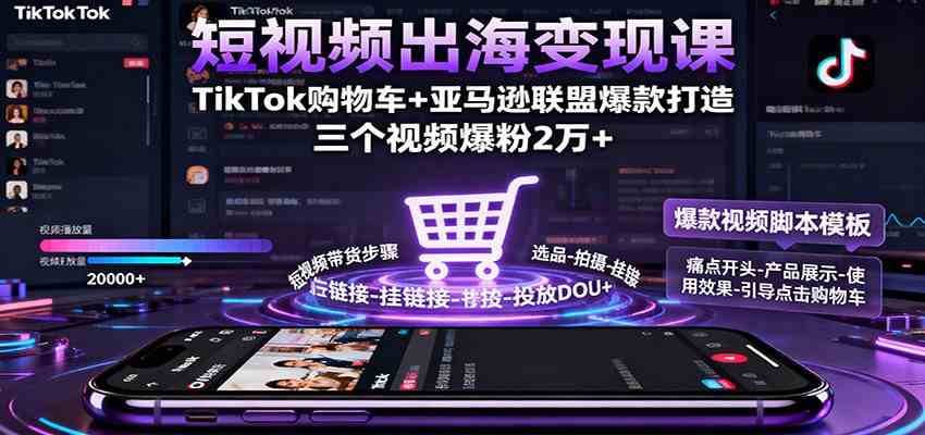 短视频出海变现课:TikTok购物车与亚马逊联盟爆款打造技巧-无双副业