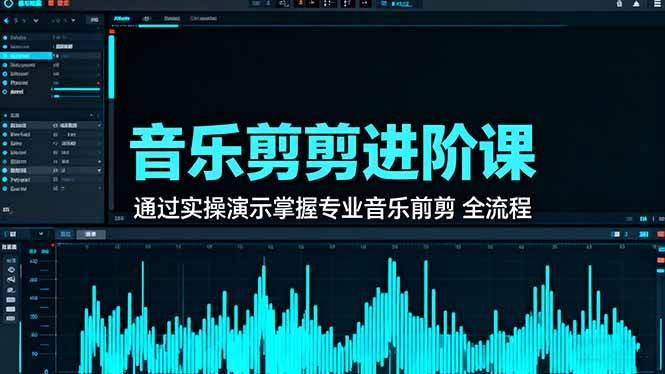 音乐剪辑进阶课:通过实操演示掌握专业剪辑全流程技能-无双副业