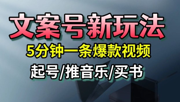 文案号新玩法5分钟一条爆款视频流量高起号快多方位变现-无双副业