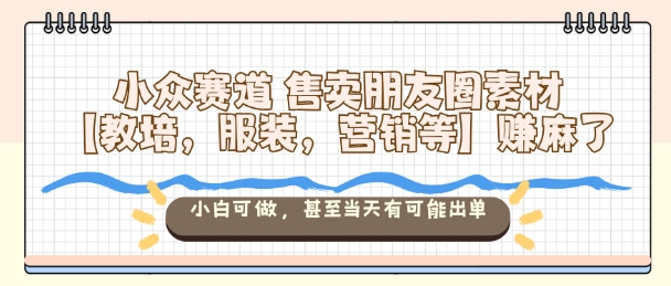 小众赛道售卖朋友圈素材賺麻了小白可做当天出单-无双副业