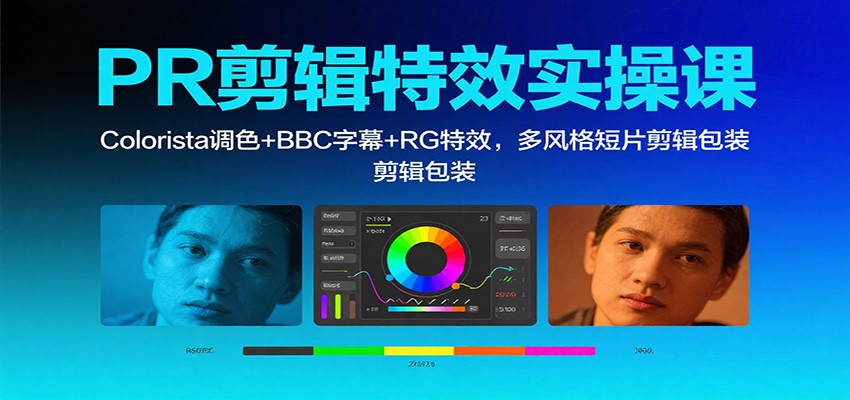 PR剪辑特效课:Colorista调色+BBC字幕+RG特效与短片包装实战-无双副业