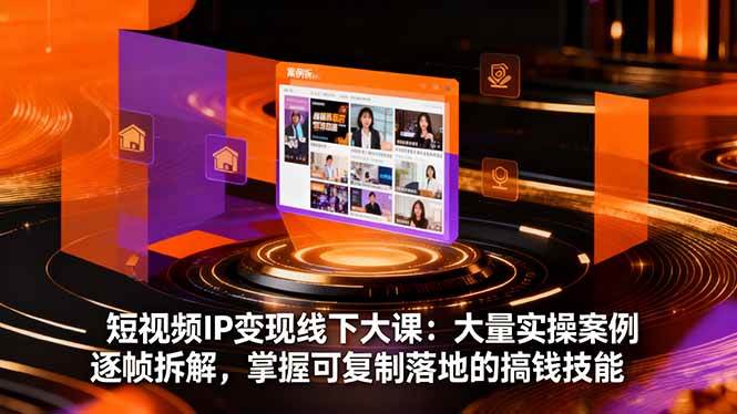 短视频IP变现线下大课:实操案例拆解与可复制变现技能-无双副业