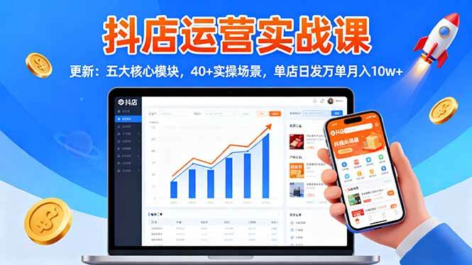 抖店运营实战课-五大核心模块40+实操场景单店日发万单月入10w+-无双副业