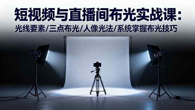 短视频与直播间布光实战课:光线要素三点布光人像光法技巧-无双副业