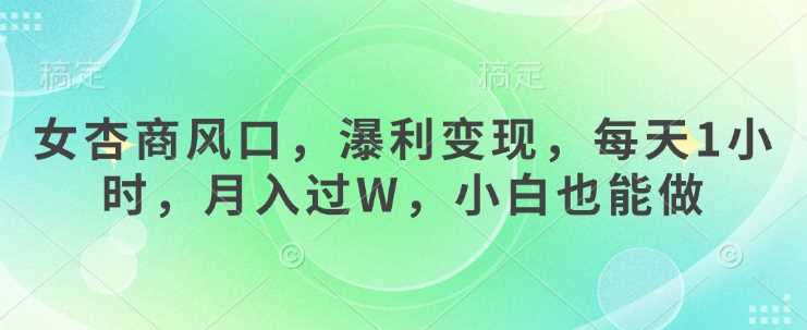 女性商业风口，轻松变现，每天1小时月入过万，小白也能做-无双副业