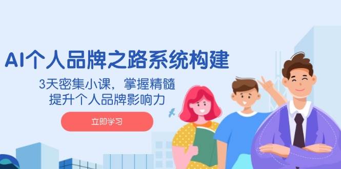 AI个人品牌之路系统构建，3天密集小课掌握精髓-无双副业