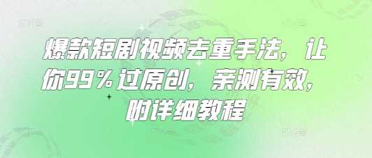 爆款短剧视频去重手法，99%过原创，附详细教程-无双副业