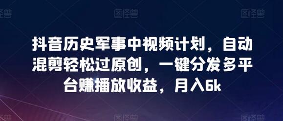 抖音历史军事视频自动混剪与多平台分发盈利指南-无双副业