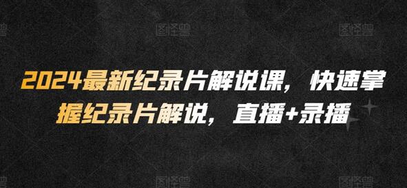 2024纪录片解说技巧全攻略，直播录播双模式教学-无双副业