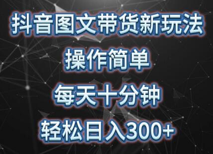 抖音图文带货轻松日入300+，AI生成图片简单操作-无双副业