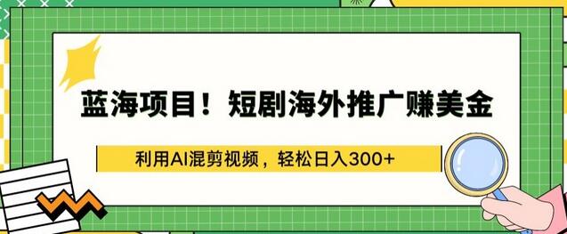 利用AI混剪视频进行短剧海外推广赚美金-无双副业