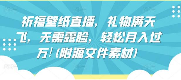 祈福壁纸直播项目，无需露脸轻松赚钱-无双副业