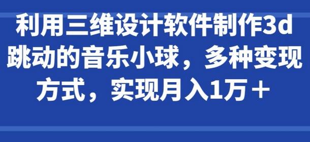三维设计制作音乐跳动小球，月入过万的创意变现-无双副业