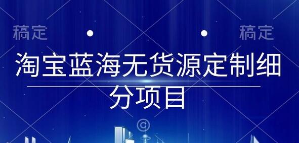 淘宝蓝海无货源定制项目实操全流程-无双副业