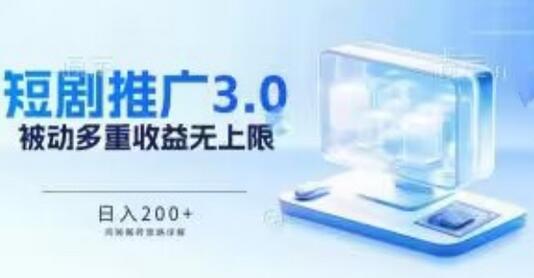 推广短剧3.0玩法详解，被动收益日入200+，多重收益累加无上限-无双副业