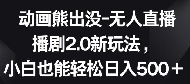 熊出没无人直播新玩法，轻松日入500+小白也能操作-无双副业