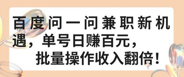 百度问一问兼职轻松日赚百元，批量操作收入倍增-无双副业