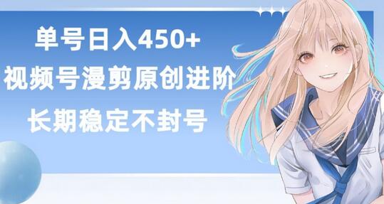 视频号原创漫剪进阶技巧，实现稳定日赚450+-无双副业