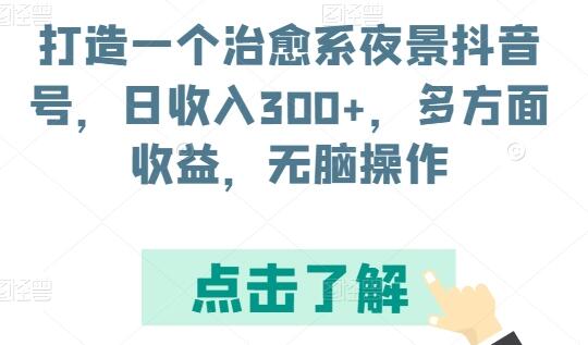 治愈系夜景抖音号运营指南，轻松实现日收入300+-无双副业