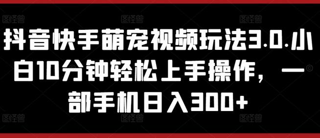 轻松日入300+的抖音快手萌宠视频制作指南-无双副业