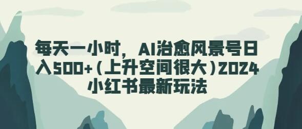 AI治愈风景号日入500+，小红书最新玩法揭秘-无双副业