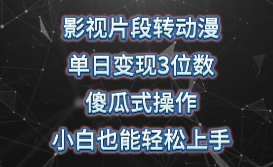 影视片段转动漫变现教程，小白轻松上手日赚三位数-无双副业