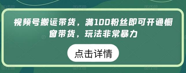 视频号搬运带货技巧，快速开通橱窗实现可观收入-无双副业