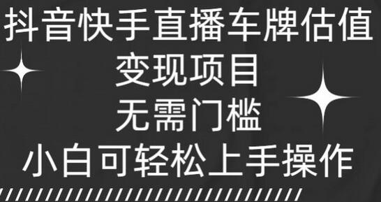 抖音快手直播车牌估值变现项目，小白轻松上手-无双副业