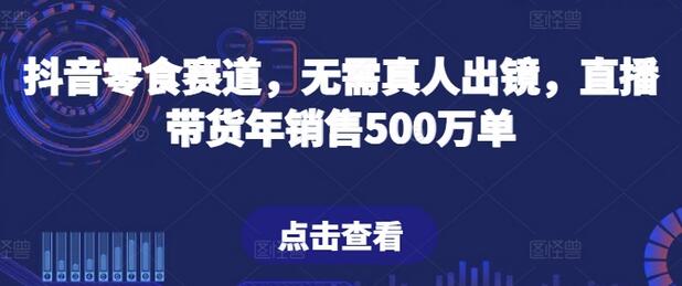 抖音零食直播带货，无需真人出镜年销500万单-无双副业