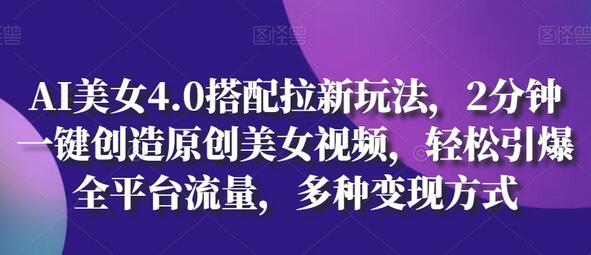 AI美女4.0搭配拉新玩法，轻松创造原创视频引爆流量-无双副业
