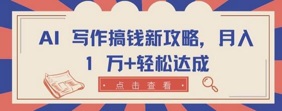 AI写作赚钱新方法，轻松实现月入过万-无双副业