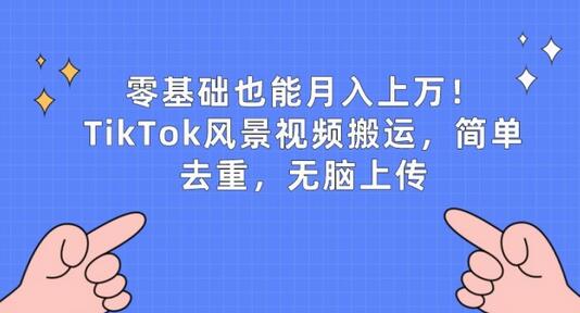 TikTok风景视频搬运教程，零基础轻松月入过万-无双副业