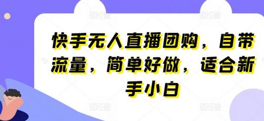 快手无人直播团购项目，新手轻松上手，自带流量变现-无双副业