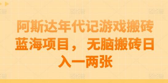 阿斯达年代记游戏搬砖项目，轻松日赚一两百-无双副业