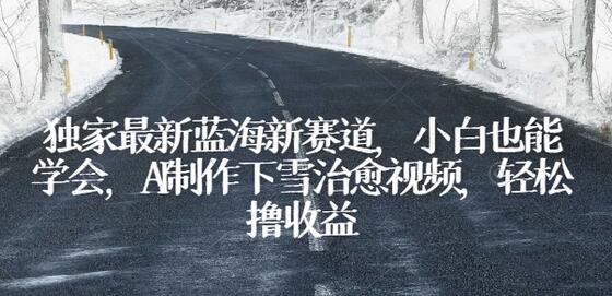 AI制作下雪治愈视频，轻松开启蓝海新赛道-无双副业