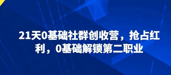 0基础社群创收营，21天解锁第二职业-无双副业