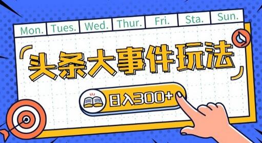 头条最新大事件玩法，矩阵操作轻松日入-无双副业
