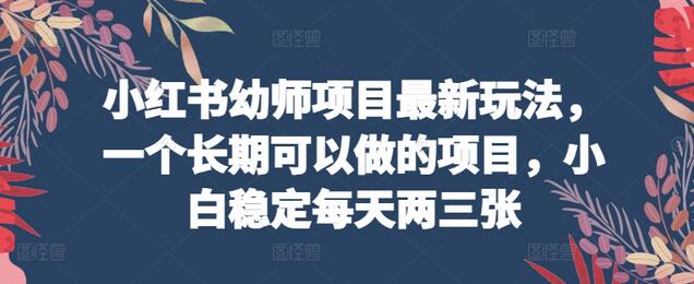 小红书幼师项目长期稳定玩法，小白每日收益轻松实现-无双副业
