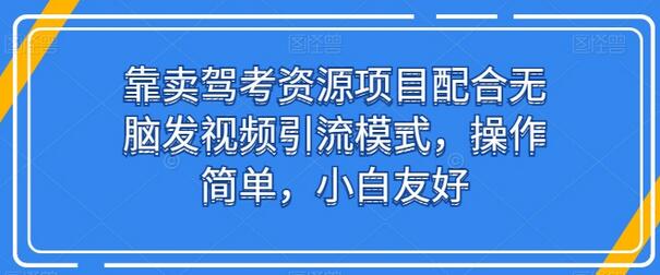 驾考资源销售与视频引流结合，简单易操作适合新手-无双副业