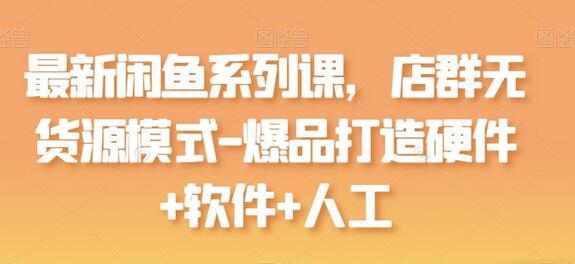 闲鱼店群无货源模式：爆品打造与运营全攻略-无双副业