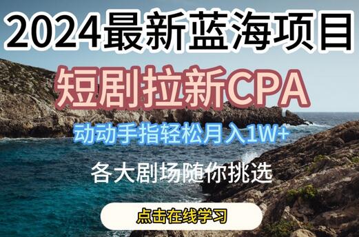 2024短剧拉新CPA项目，轻松月入过万，各大剧场任选-无双副业