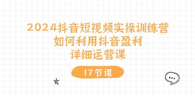 2024抖音短视频实操训练营：盈利与运营全攻略-无双副业